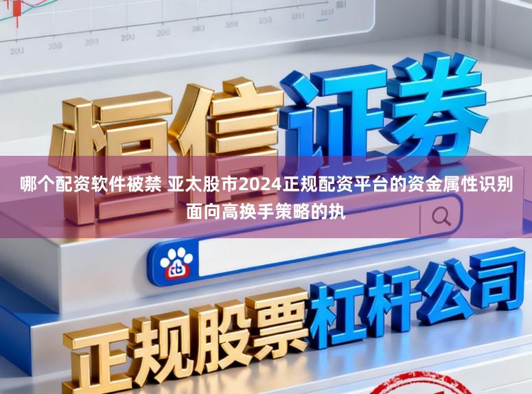 哪个配资软件被禁 亚太股市2024正规配资平台的资金属性识别面向高换手策略的执