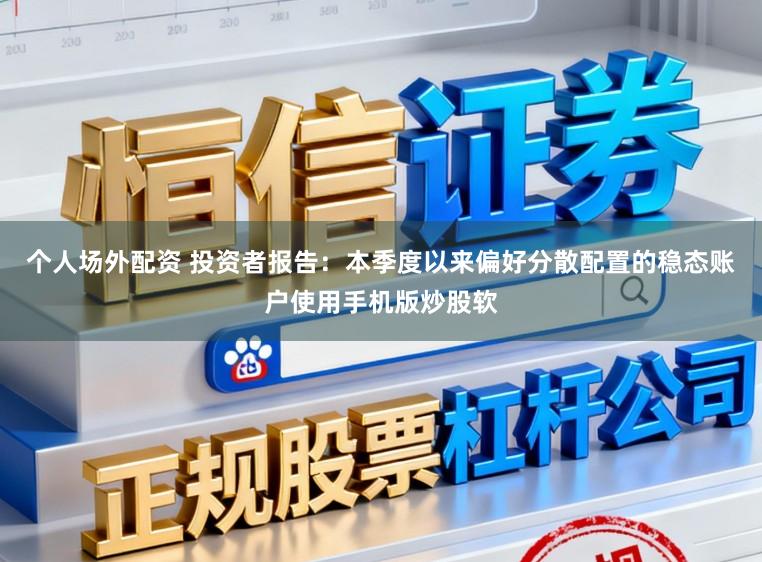 个人场外配资 投资者报告：本季度以来偏好分散配置的稳态账户使用手机版炒股软