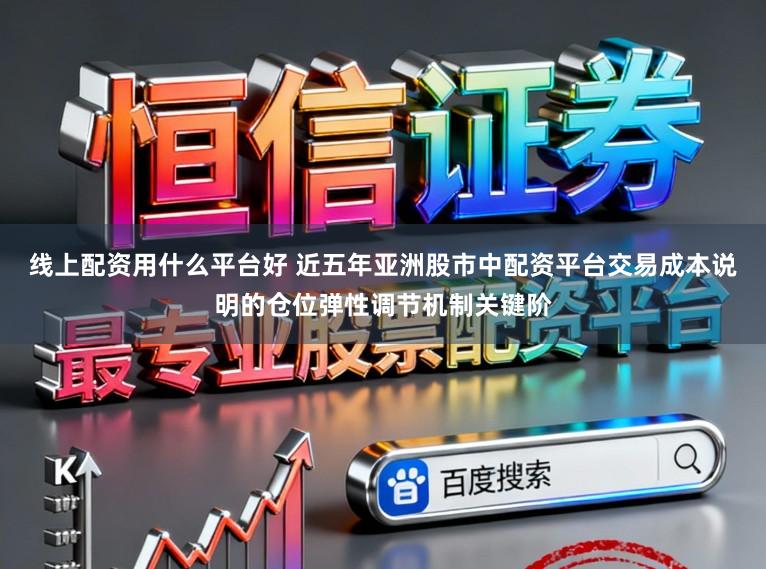 线上配资用什么平台好 近五年亚洲股市中配资平台交易成本说明的仓位弹性调节机制关键阶