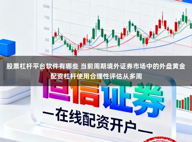 股票杠杆平台软件有哪些 当前周期境外证券市场中的外盘黄金配资杠杆使用合理性评估从多周