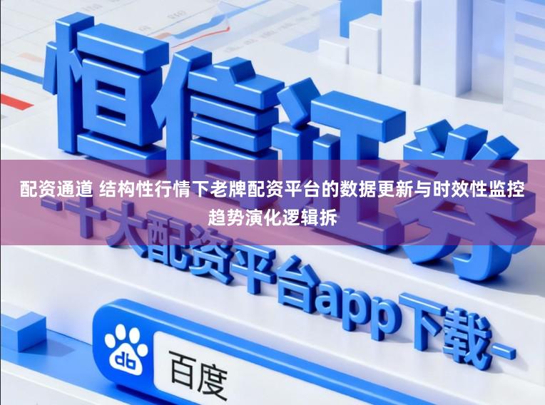 配资通道 结构性行情下老牌配资平台的数据更新与时效性监控趋势演化逻辑拆