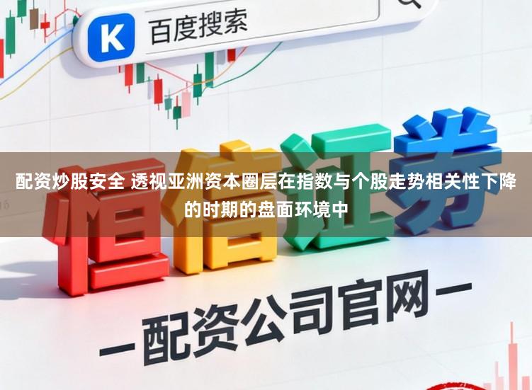 配资炒股安全 透视亚洲资本圈层在指数与个股走势相关性下降的时期的盘面环境中