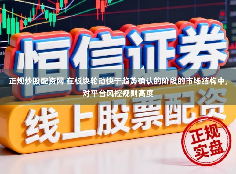 正规炒股配资网 在板块轮动快于趋势确认的阶段的市场结构中,对平台风控规则高度