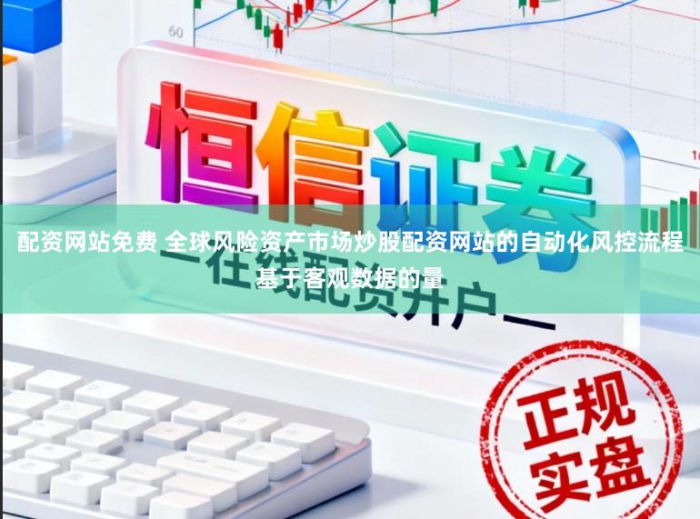 配资网站免费 全球风险资产市场炒股配资网站的自动化风控流程基于客观数据的量