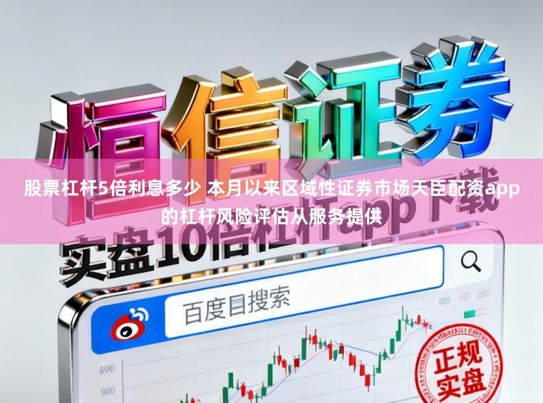股票杠杆5倍利息多少 本月以来区域性证券市场天臣配资app的杠杆风险评估从服务提供