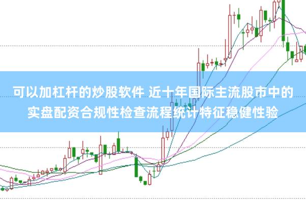 可以加杠杆的炒股软件 近十年国际主流股市中的实盘配资合规性检查流程统计特征稳健性验