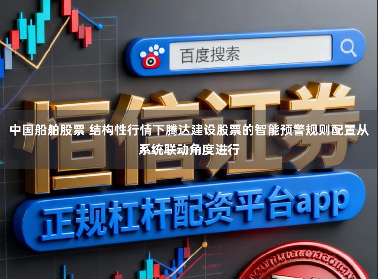 中国船舶股票 结构性行情下腾达建设股票的智能预警规则配置从系统联动角度进行