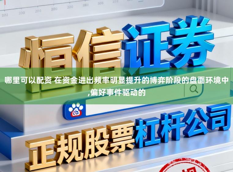 哪里可以配资 在资金进出频率明显提升的博弈阶段的盘面环境中,偏好事件驱动的