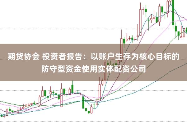 期货协会 投资者报告：以账户生存为核心目标的防守型资金使用实体配资公司