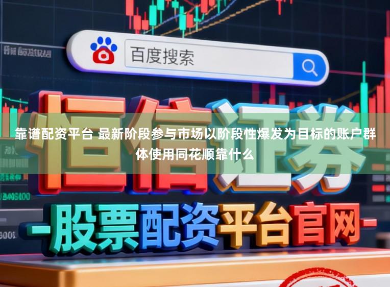 靠谱配资平台 最新阶段参与市场以阶段性爆发为目标的账户群体使用同花顺靠什么