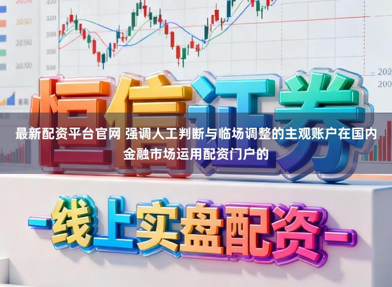 最新配资平台官网 强调人工判断与临场调整的主观账户在国内金融市场运用配资门户的