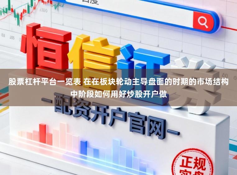 股票杠杆平台一览表 在在板块轮动主导盘面的时期的市场结构中阶段如何用好炒股开户做