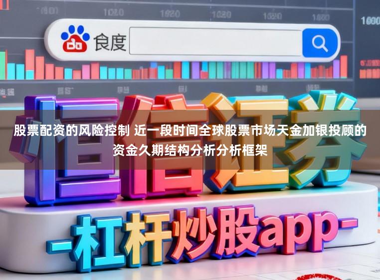 股票配资的风险控制 近一段时间全球股票市场天金加银投顾的资金久期结构分析分析框架