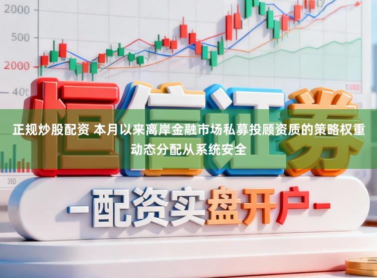 正规炒股配资 本月以来离岸金融市场私募投顾资质的策略权重动态分配从系统安全