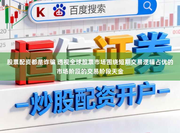 股票配资都是诈骗 透视全球股票市场围绕短期交易逻辑占优的市场阶段的交易阶段天金