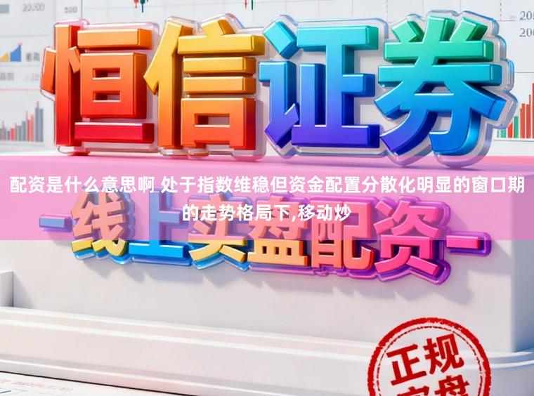 配资是什么意思啊 处于指数维稳但资金配置分散化明显的窗口期的走势格局下,移动炒