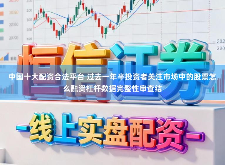 中国十大配资合法平台 过去一年半投资者关注市场中的股票怎么融资杠杆数据完整性审查结