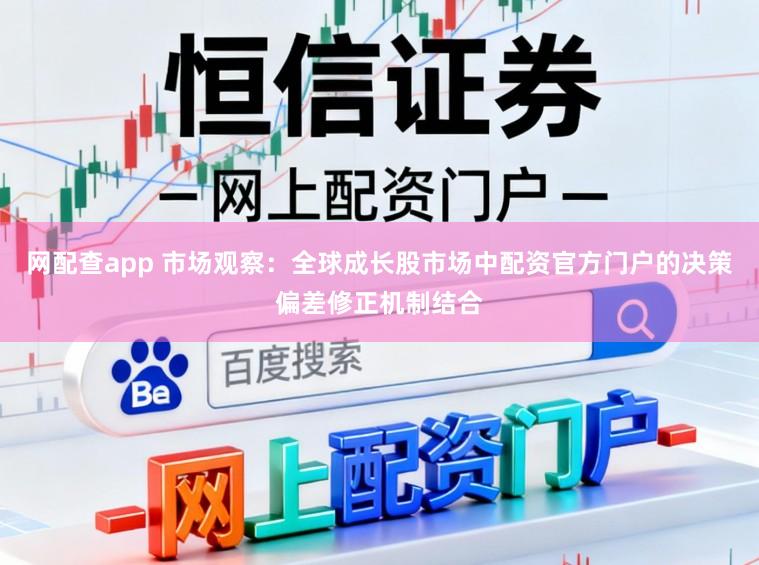 网配查app 市场观察：全球成长股市场中配资官方门户的决策偏差修正机制结合