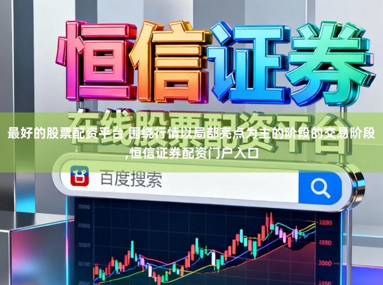 最好的股票配资平台 围绕行情以局部亮点为主的阶段的交易阶段,恒信证券配资门户入口