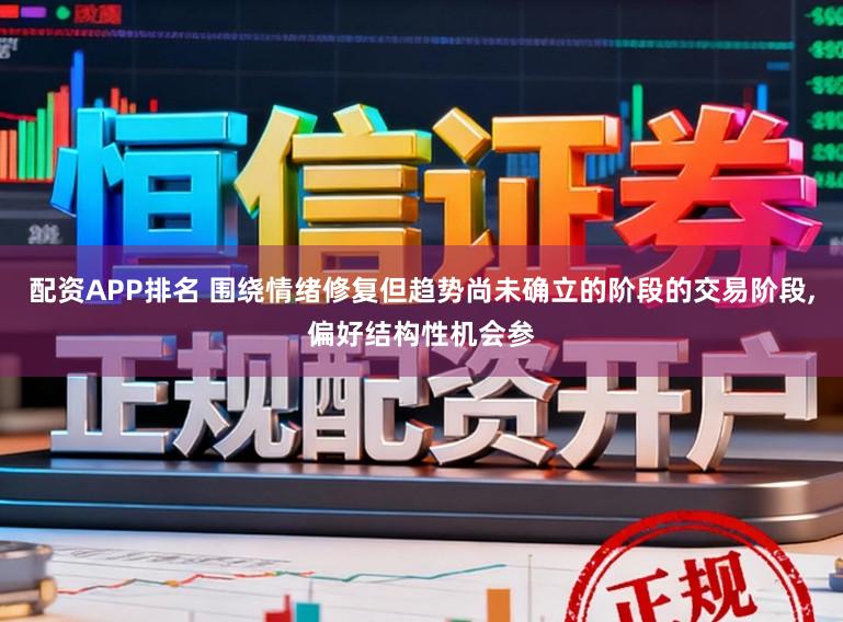 配资APP排名 围绕情绪修复但趋势尚未确立的阶段的交易阶段,偏好结构性机会参
