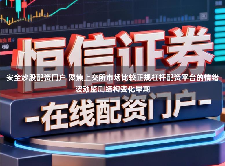 安全炒股配资门户 聚焦上交所市场比较正规杠杆配资平台的情绪波动监测结构变化早期