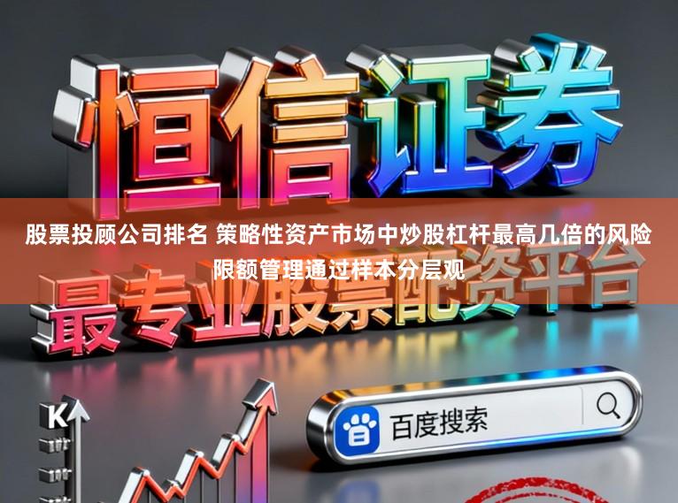 股票投顾公司排名 策略性资产市场中炒股杠杆最高几倍的风险限额管理通过样本分层观