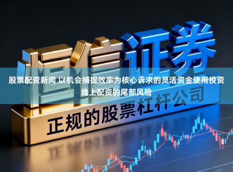 股票配资新闻 以机会捕捉效率为核心诉求的灵活资金使用投资线上配资的尾部风险