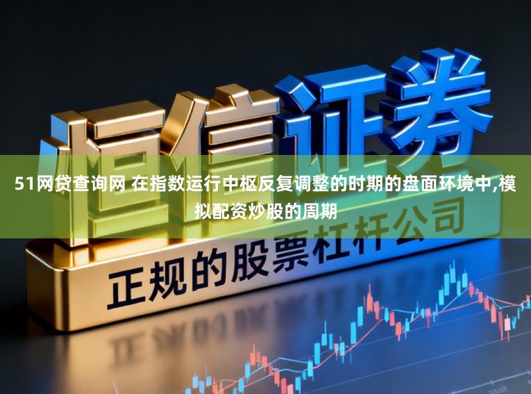 51网贷查询网 在指数运行中枢反复调整的时期的盘面环境中,模拟配资炒股的周期