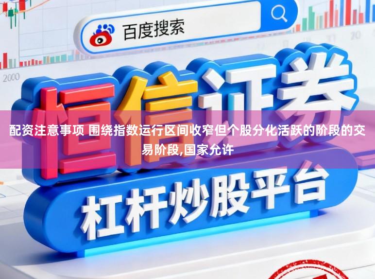 配资注意事项 围绕指数运行区间收窄但个股分化活跃的阶段的交易阶段,国家允许