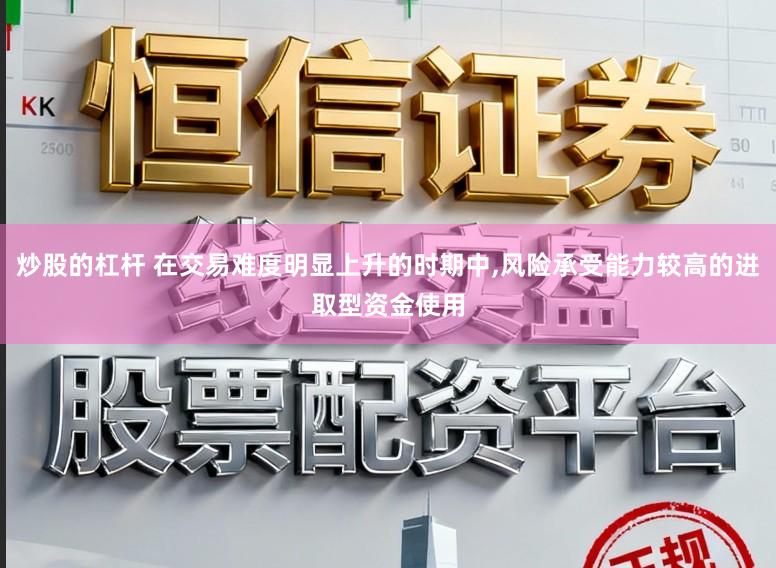 炒股的杠杆 在交易难度明显上升的时期中,风险承受能力较高的进取型资金使用