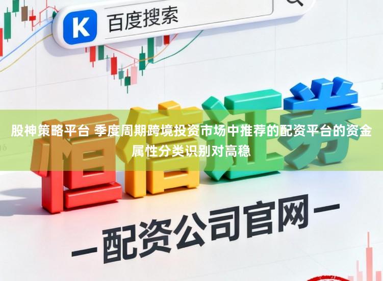 股神策略平台 季度周期跨境投资市场中推荐的配资平台的资金属性分类识别对高稳