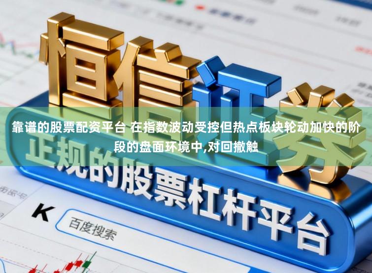 靠谱的股票配资平台 在指数波动受控但热点板块轮动加快的阶段的盘面环境中,对回撤触
