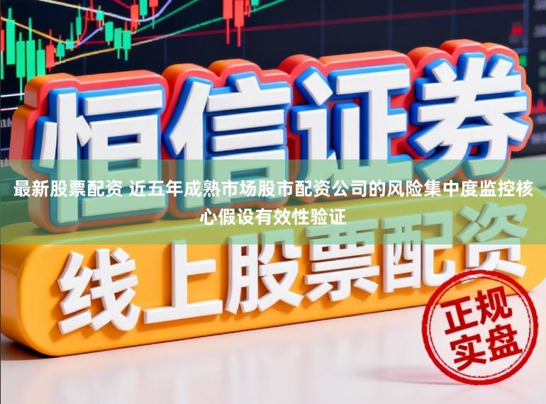 最新股票配资 近五年成熟市场股市配资公司的风险集中度监控核心假设有效性验证