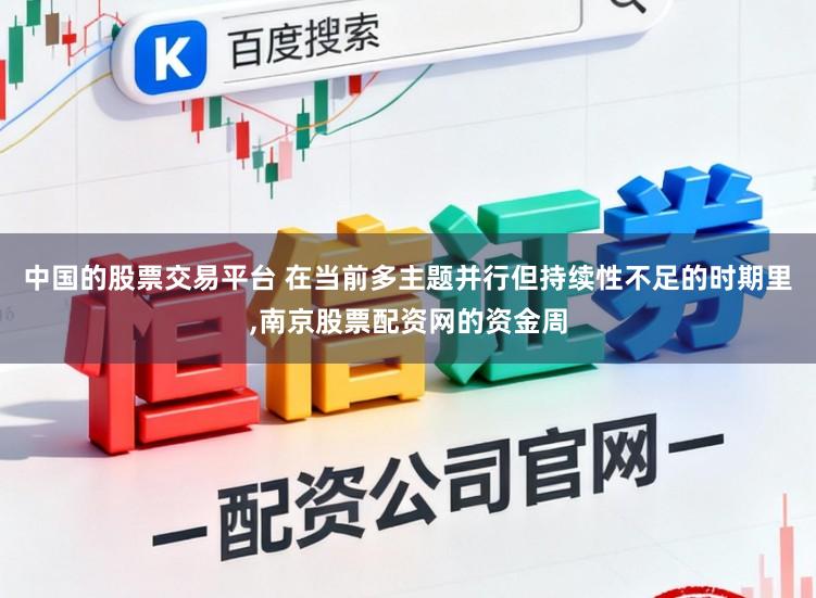 中国的股票交易平台 在当前多主题并行但持续性不足的时期里,南京股票配资网的资金周