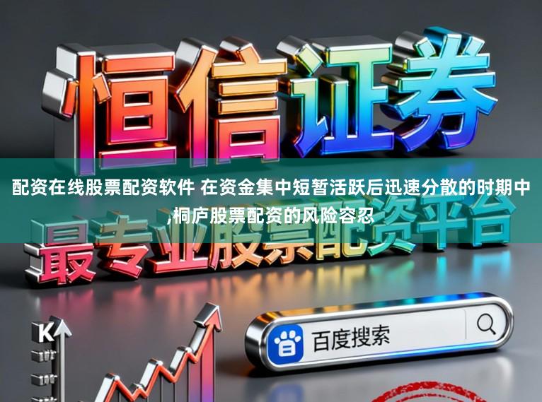 配资在线股票配资软件 在资金集中短暂活跃后迅速分散的时期中,桐庐股票配资的风险容忍