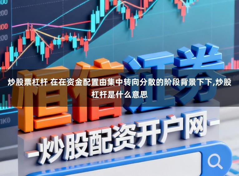 炒股票杠杆 在在资金配置由集中转向分散的阶段背景下下,炒股杠杆是什么意思