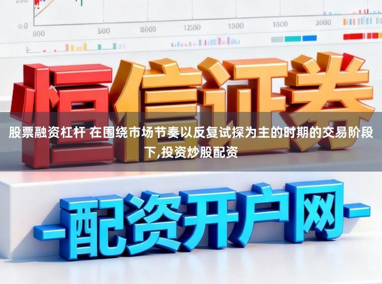 股票融资杠杆 在围绕市场节奏以反复试探为主的时期的交易阶段下,投资炒股配资