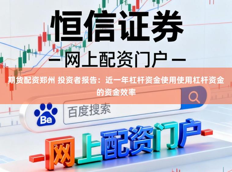 期货配资郑州 投资者报告：近一年杠杆资金使用使用杠杆资金的资金效率