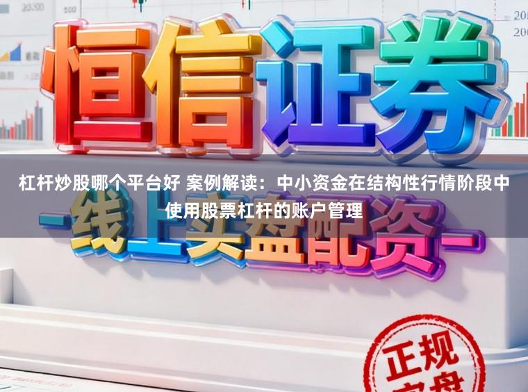 杠杆炒股哪个平台好 案例解读：中小资金在结构性行情阶段中使用股票杠杆的账户管理