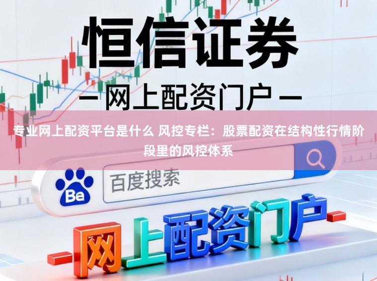 专业网上配资平台是什么 风控专栏：股票配资在结构性行情阶段里的风控体系
