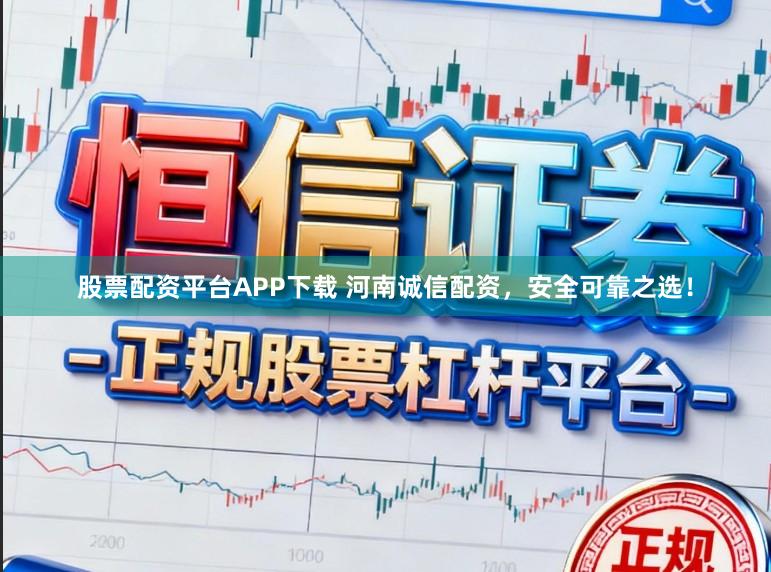 股票配资平台APP下载 河南诚信配资，安全可靠之选！