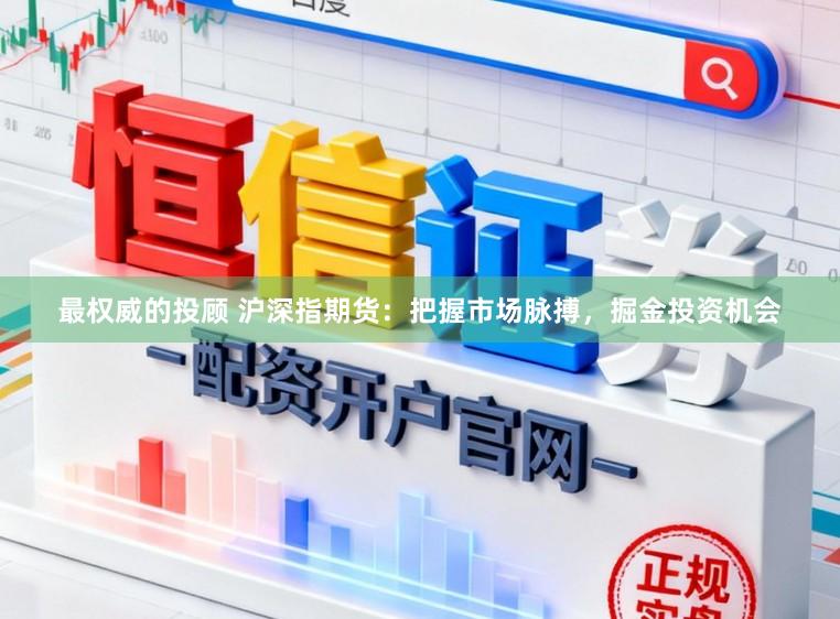 最权威的投顾 沪深指期货：把握市场脉搏，掘金投资机会