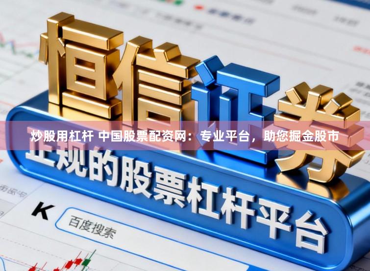 炒股用杠杆 中国股票配资网：专业平台，助您掘金股市