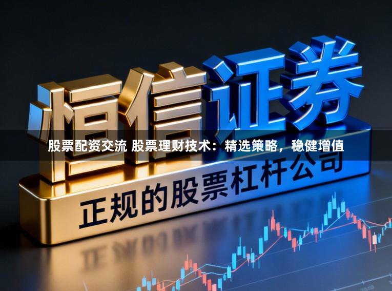 股票配资交流 股票理财技术：精选策略，稳健增值