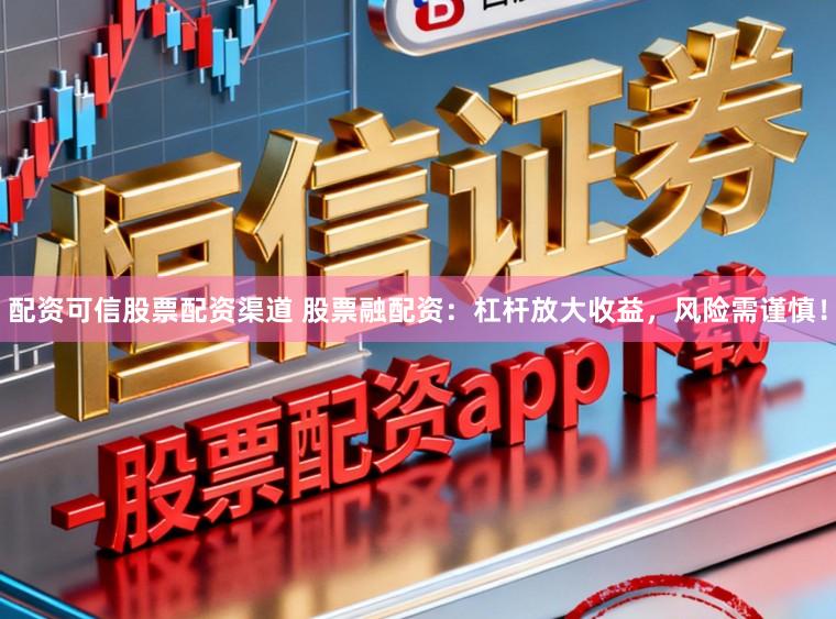 配资可信股票配资渠道 股票融配资：杠杆放大收益，风险需谨慎！