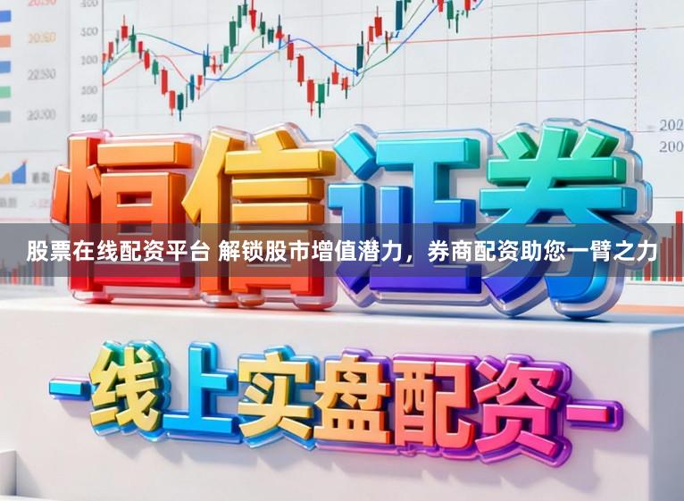 股票在线配资平台 解锁股市增值潜力，券商配资助您一臂之力