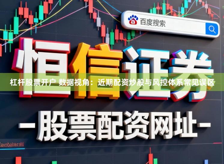 杠杆股票开户 数据视角：近期配资炒股与风控体系常见误区