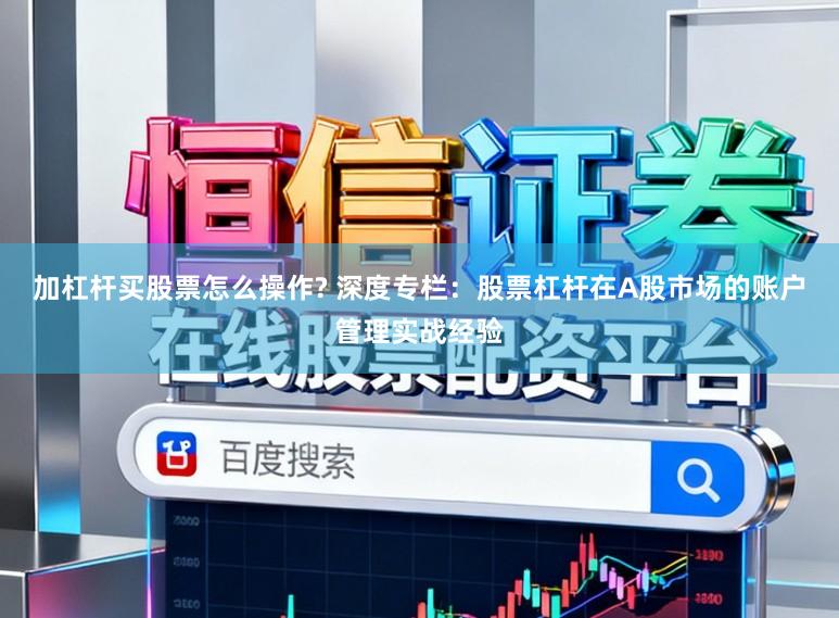 加杠杆买股票怎么操作? 深度专栏：股票杠杆在A股市场的账户管理实战经验