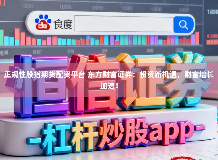 正规性股指期货配资平台 东方财富证券：投资新机遇，财富增长加速！