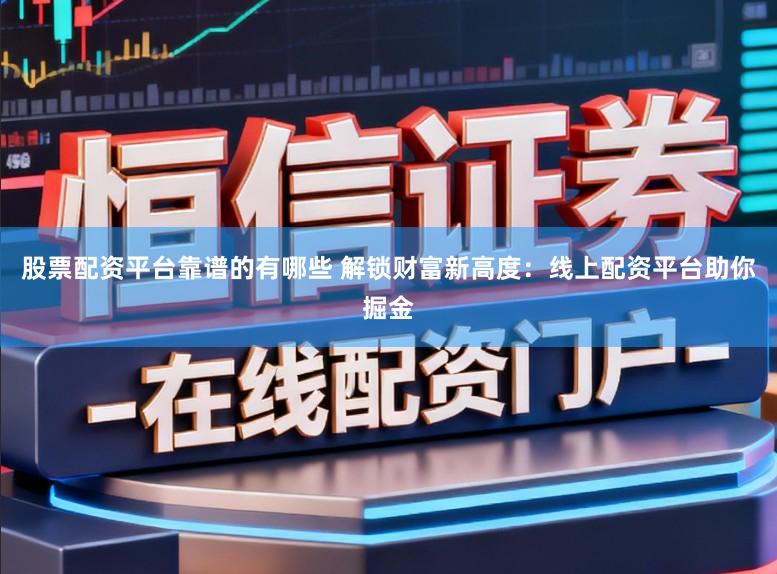 股票配资平台靠谱的有哪些 解锁财富新高度：线上配资平台助你掘金